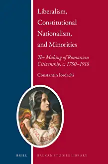 Liberalism constitutional nationalism and minorities the making of Romanian citizenship c 1750-1918