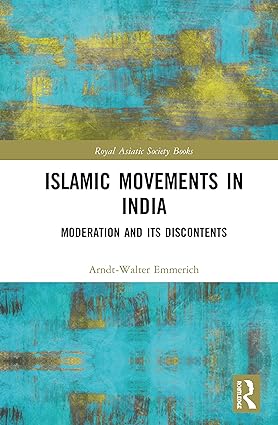 Islamic Movements in India Moderation and its Discontents by Arndt Walter Emmerich