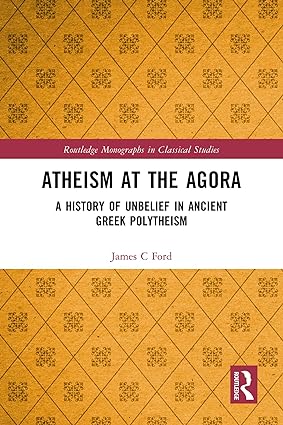 Atheism at the Agora A History of Unbelief in Ancient Greek Polytheism