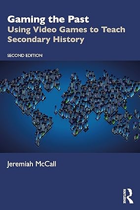 Gaming the Past Using Video Games to Teach Secondary History 2nd Edition