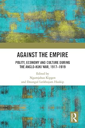 Against the Empire Polity Economy and Culture during the Anglo Kuki War