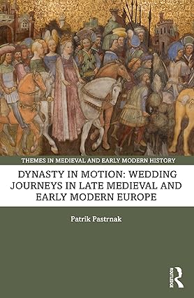 Dynasty in Motion Wedding Journeys in Late Medieval and Early Modern Europe