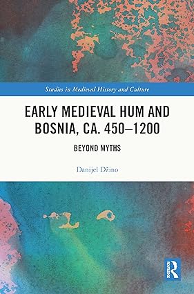 Early Medieval Hum and Bosnia ca 450 1200 Beyond Myths