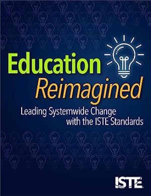 Education Reimagined Leading Systemwide Change with the ISTE Standards