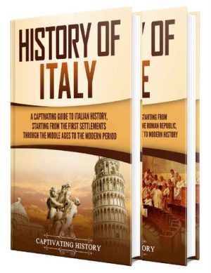 History of Italy A Captivating Guide to Italian History Starting from the First Settlements through the Middle Ages to the Modern Period