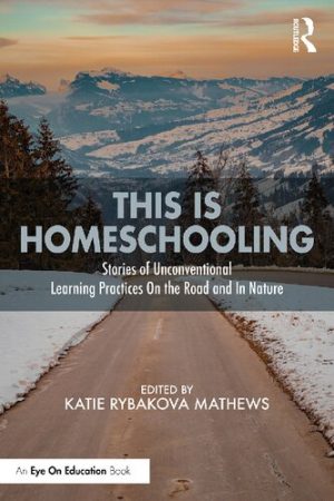 This is Homeschooling Stories of Unconventional Learning Practices On the Road and In Nature