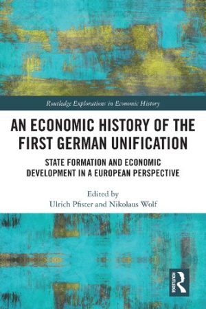An Economic History of the First German Unification State Formation and Economic Development in a European Perspective