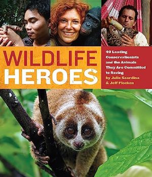 Wildlife Heroes 40 Leading Conservationists and the Animals They Are Committed to Saving