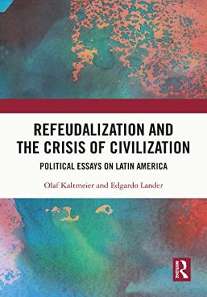 Refeudalization and the Crisis of Civilization Political Essays on Latin America