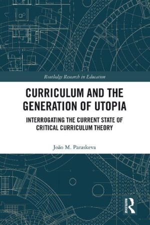 Curriculum and the Generation of Utopia Interrogating the Current State of Critical Curriculum Theory