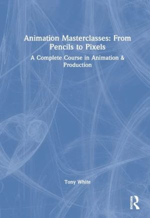 Animation Masterclasses From Pencils to Pixels A Complete Course in Animation & Production