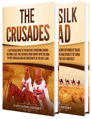 The Crusades and Silk Road A Captivating Guide to Religious Wars During the Middle Ages and an Ancient Network of Trade Routes