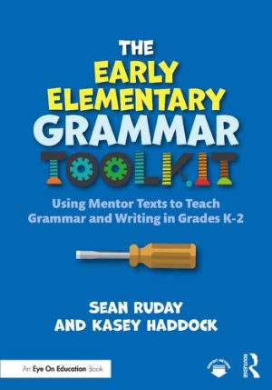 The Early Elementary Grammar Toolkit Using Mentor Texts to Teach Grammar and Writing in Grades K-2