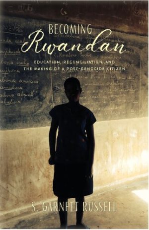 Becoming Rwandan Education Reconciliation and the Making of a Post Genocide Citizen