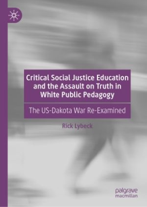 Critical Social Justice Education and the Assault on Truth in White Public Pedagogy The US Dakota War Re Examined