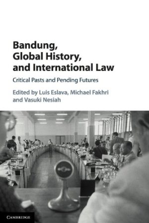 Bandung Global History and International Law Critical Pasts and Pending Futures